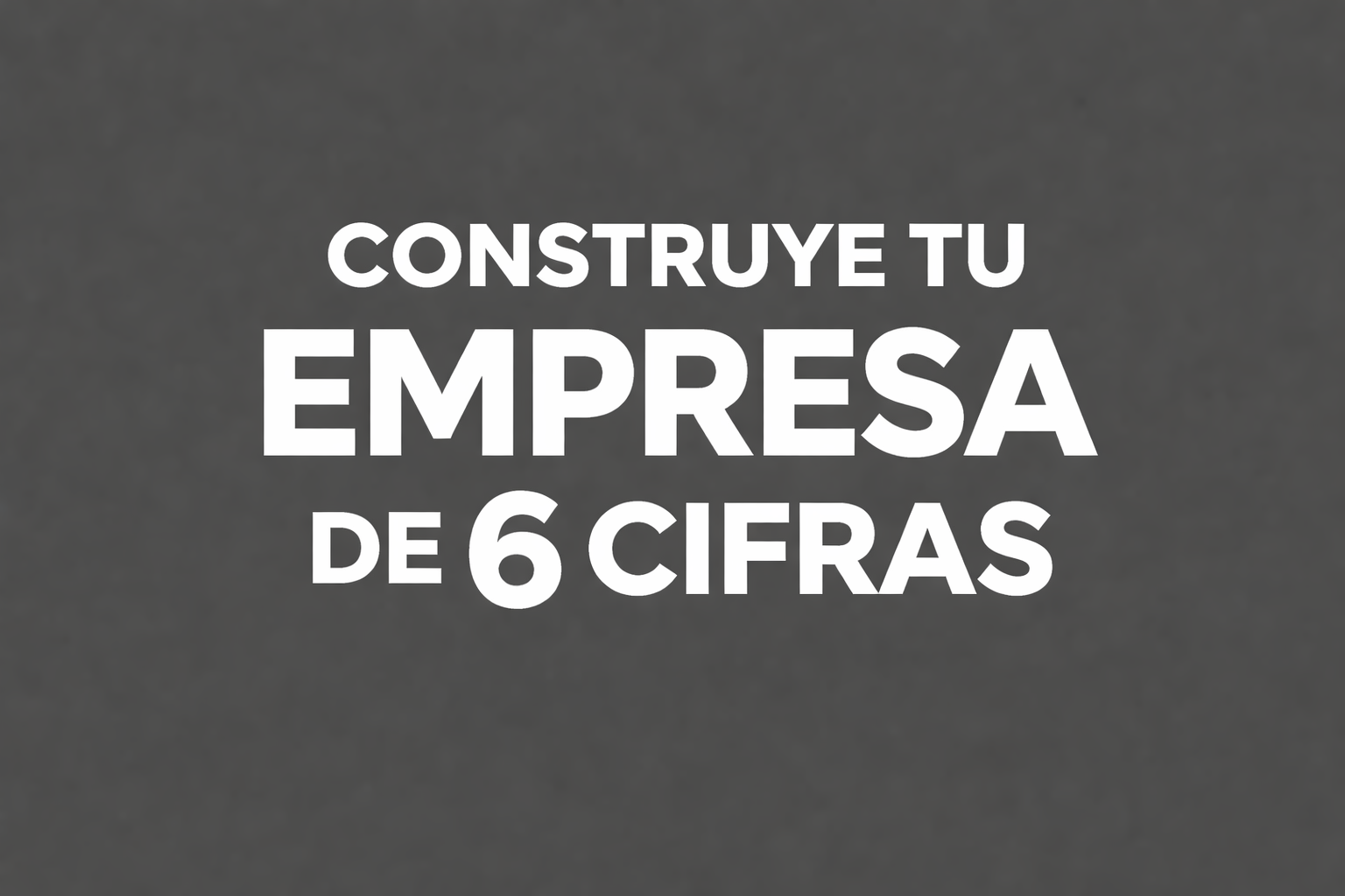 Construye tu empresa de 6 cifras